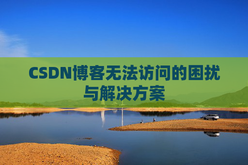 CSDN博客无法访问的困扰与解决方案